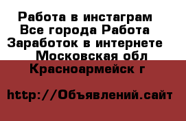 Работа в инстаграм - Все города Работа » Заработок в интернете   . Московская обл.,Красноармейск г.